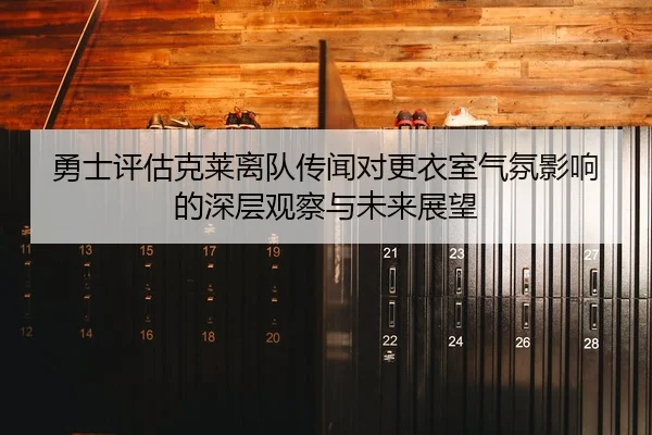 勇士评估克莱离队传闻对更衣室气氛影响的深层观察与未来展望