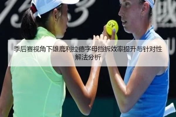 季后赛视角下雄鹿利拉德字母挡拆效率提升与针对性解法分析