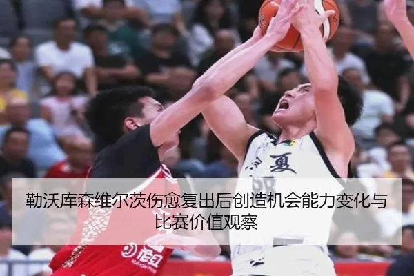 勒沃库森维尔茨伤愈复出后创造机会能力变化与比赛价值观察