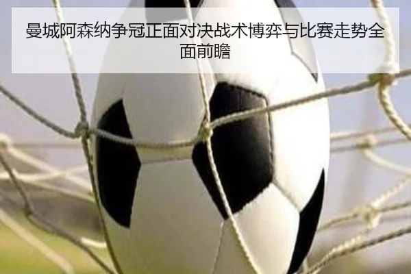 曼城阿森纳争冠正面对决战术博弈与比赛走势全面前瞻