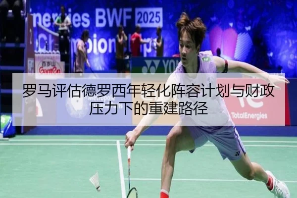 罗马评估德罗西年轻化阵容计划与财政压力下的重建路径