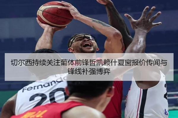切尔西持续关注葡体前锋哲凯赖什夏窗报价传闻与锋线补强博弈