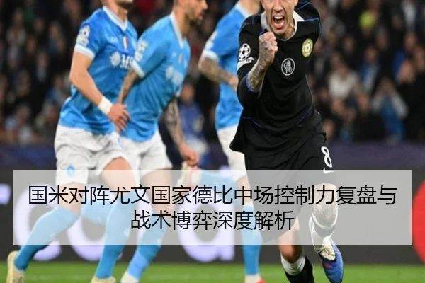 国米对阵尤文国家德比中场控制力复盘与战术博弈深度解析