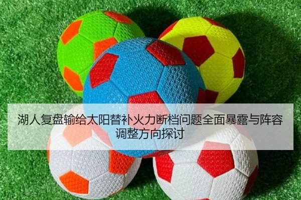 湖人复盘输给太阳替补火力断档问题全面暴露与阵容调整方向探讨
