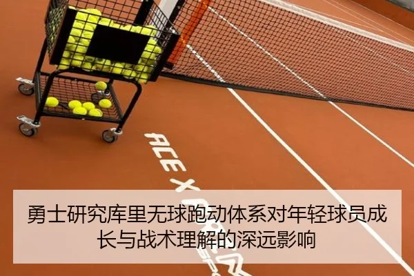 勇士研究库里无球跑动体系对年轻球员成长与战术理解的深远影响