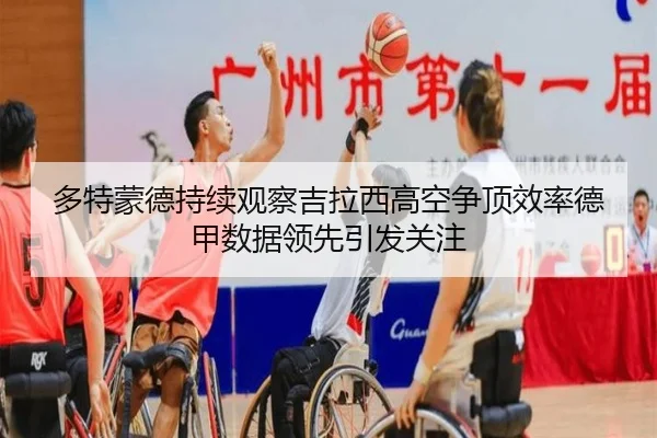 多特蒙德持续观察吉拉西高空争顶效率德甲数据领先引发关注